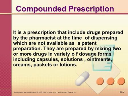 Slide 1 Mosby items and derived items © 2007, 2004 by Mosby, Inc., an affiliate of Elsevier Inc. Compounded Prescription It is a prescription that include.