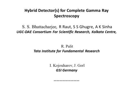 Hybrid Detector(s) for Complete Gamma Ray Spectroscopy S. S. Bhattacharjee, R Raut, S S Ghugre, A K Sinha UGC-DAE Consortium For Scientific Research, Kolkata.