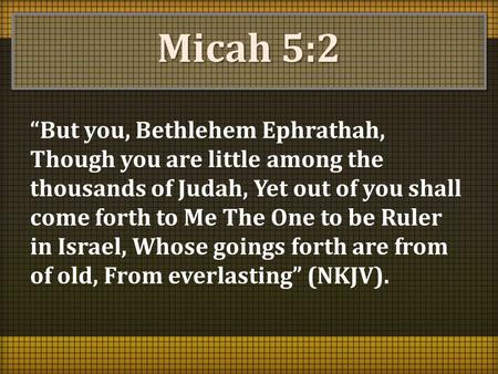 Micah 5:2 “But you, Bethlehem Ephrathah, Though you are little among the thousands of Judah, Yet out of you shall come forth to Me The One to be Ruler.