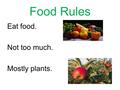 Food Rules Eat food. Not too much. Mostly plants..