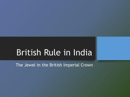 British Rule in India The Jewel in the British Imperial Crown.