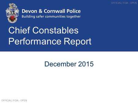 Chief Constables Performance Report December 2015 OFFICIAL| FOIA - OPEN.