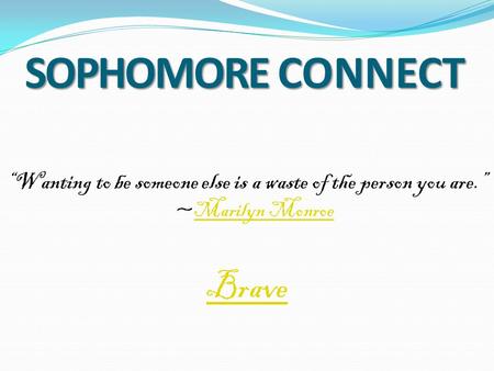 SOPHOMORE CONNECT “Wanting to be someone else is a waste of the person you are.” ~Marilyn MonroeMarilyn Monroe Brave.