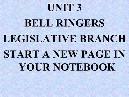 UNIT 3 BELL RINGERS LEGISLATIVE BRANCH START A NEW PAGE IN YOUR NOTEBOOK.