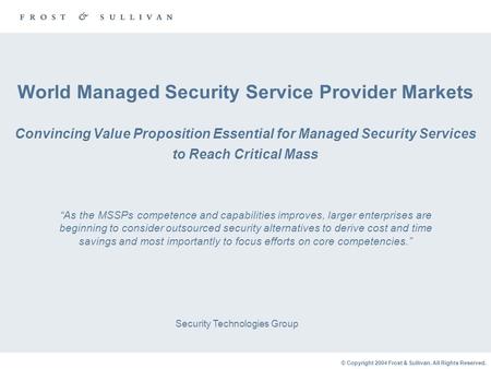 © Copyright 2004 Frost & Sullivan. All Rights Reserved. World Managed Security Service Provider Markets Convincing Value Proposition Essential for Managed.