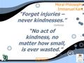 1 MJP56021 Moral Philosophy Immanuel Kant “Forget injuries – never kindnesses.” Confucius “No act of kindness, no matter how small, is ever wasted.” Aesop.