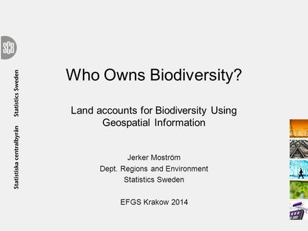 Who Owns Biodiversity? Land accounts for Biodiversity Using Geospatial Information Jerker Moström Dept. Regions and Environment Statistics Sweden EFGS.