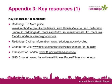 Annual Public Health Report Appendix 3: Key resources (1) Key resources for residents: ● Redbridge Do More guide: www2.redbridge.gov.uk/cms/leisure_and_libraries/leisure_and_culture/do.