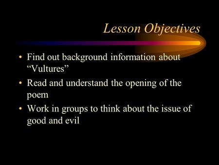 Lesson Objectives Find out background information about “Vultures” Read and understand the opening of the poem Work in groups to think about the issue.