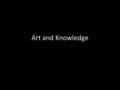 Art and Knowledge. Agree or Disagree! Arts have a practical function Arts only give pleasure Art contributes to our knowledge of the world Art would help.