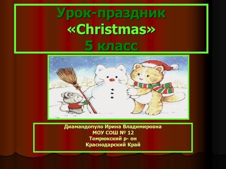 Урок-праздник «Christmas» 5 класс Диамандопуло Ирина Владимировна МОУ СОШ № 12 Темрюкский р- он Краснодарский Край.