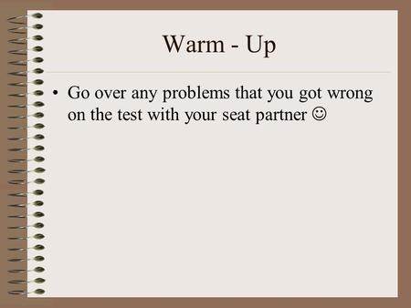 Warm - Up Go over any problems that you got wrong on the test with your seat partner.