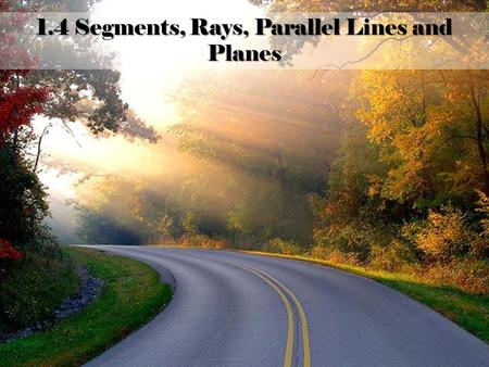 1.4 Segments, Rays, Parallel Lines and Planes “I have always grown from my problems and challenges.” -Carol Burnett 1.4 Segments, Rays, Parallel Lines.