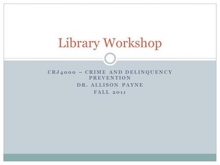 CRJ4000 – CRIME AND DELINQUENCY PREVENTION DR. ALLISON PAYNE FALL 2011 Library Workshop.