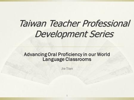 Advancing Oral Proficiency in our World Language Classrooms Jie Tian 1 Taiwan Teacher Professional Development Series.