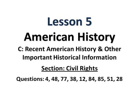 Lesson 5 American History C: Recent American History & Other Important Historical Information Section: Civil Rights Questions: 4, 48, 77, 38, 12, 84, 85,