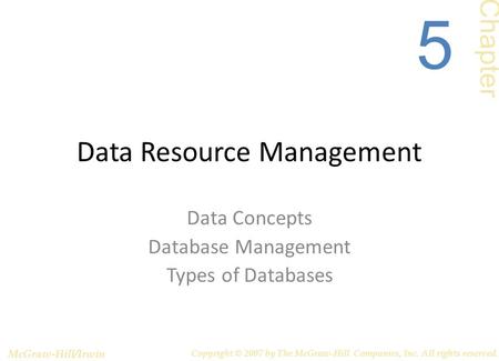 Data Resource Management Data Concepts Database Management Types of Databases Chapter 5 McGraw-Hill/Irwin Copyright © 2007 by The McGraw-Hill Companies,