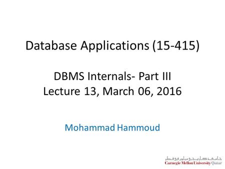 Database Applications (15-415) DBMS Internals- Part III Lecture 13, March 06, 2016 Mohammad Hammoud.