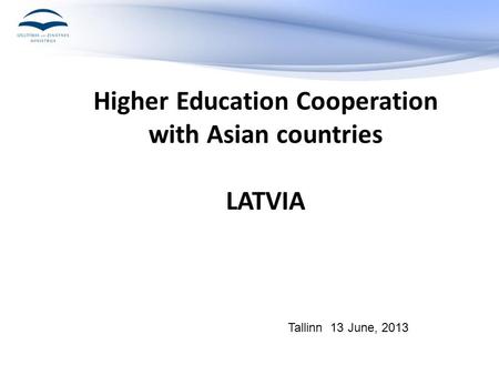 Higher Education Cooperation with Asian countries LATVIA Tallinn 13 June, 2013.