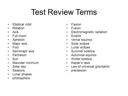 Test Review Terms Elliptical orbit Rotation Axis Full moon Aphelion Major axis Foci Semimajor axis Perihelion Sun Maunder minimum Solar day Seasons Lunar.