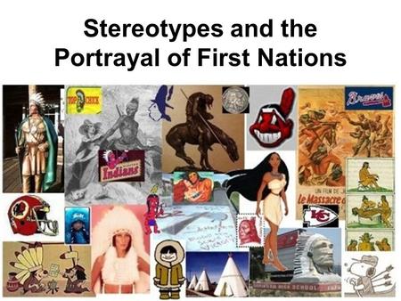 Stereotypes and the Portrayal of First Nations. Think back to when you were a kid…did you ever play the game “Cowboys and Indians”? Who were the “good.