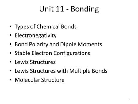 Unit 11 - Bonding Types of Chemical Bonds Electronegativity Bond Polarity and Dipole Moments Stable Electron Configurations Lewis Structures Lewis Structures.