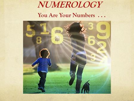 NUMEROLOGY You Are Your Numbers.... What is Numerology?  Numerology is the study of the symbolism of Numbers.  It has been with us many thousands of.