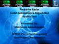 Pervasive Radar Social Collaborative Augmented Reality Tool Presented By: Muthanna Abdulhussein M7012 Pervasive Computing Final Project Presentation.