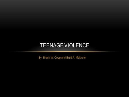 By: Brady W. Copp and Brett A. Makholm TEENAGE VIOLENCE.