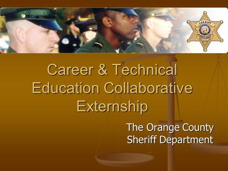 Career & Technical Education Collaborative Externship The Orange County Sheriff Department.