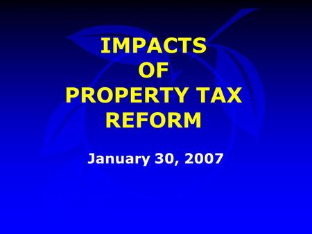 IMPACTS OF PROPERTY TAX REFORM January 30, 2007. Introduction Randy Singh, Office of Management & Budget –Opening Remarks Bill Donegan, Orange County.