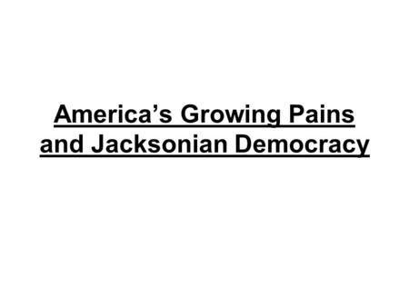 America’s Growing Pains and Jacksonian Democracy.