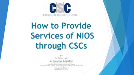 How to Provide Services of NIOS through CSCs By Dr. Tripti Jain Sr. Executive Education CSC e-Governance Services India Limited, Ministry of Communications.