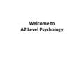 Welcome to A2 Level Psychology. Anonymous Questionnaire 1.What did you find helped you the most in terms of learning during the AS course? 2.What did.