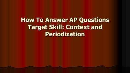 How To Answer AP Questions Target Skill: Context and Periodization.