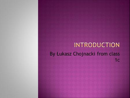 By Łukasz Chojnacki from class 1c. I’m from Poland. I’m 13 years old. I was born in Olecko on 28th may 2002y. I learnt in Primary Shool number 1 in Olecko.