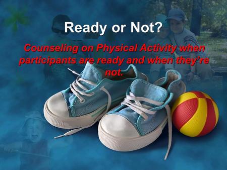 Ready or Not? Counseling on Physical Activity when participants are ready and when they’re not.