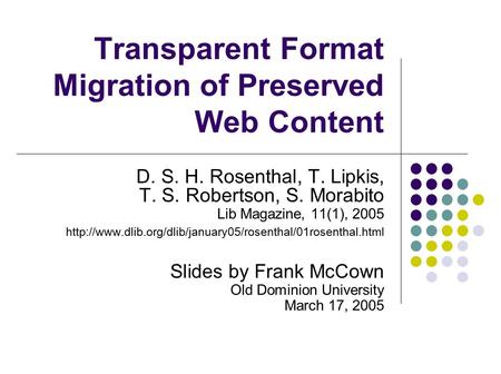 Transparent Format Migration of Preserved Web Content D. S. H. Rosenthal, T. Lipkis, T. S. Robertson, S. Morabito Lib Magazine, 11(1), 2005