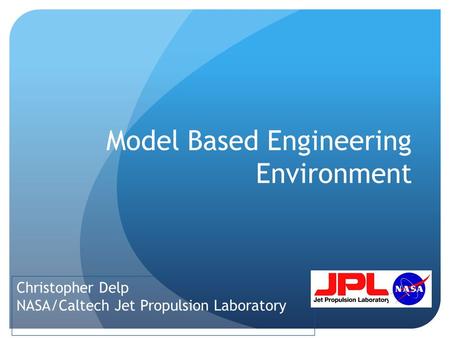 Model Based Engineering Environment Christopher Delp NASA/Caltech Jet Propulsion Laboratory.