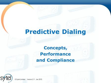 © Sytel Limited Version 2.1 Jan 2015 Predictive Dialing Concepts, Performance and Compliance.