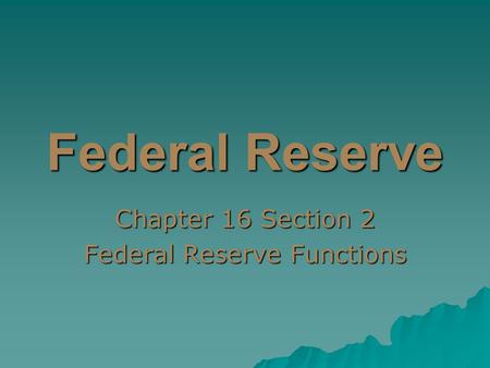 Federal Reserve Chapter 16 Section 2 Federal Reserve Functions.