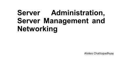 Server Administration, Server Management and Networking Alokes Chattopadhyay.