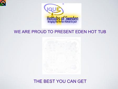 WE ARE PROUD TO PRESENT EDEN HOT TUB THE BEST YOU CAN GET.