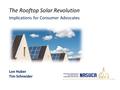 The Rooftop Solar Revolution Implications for Consumer Advocates Lon Huber Tim Schneider.