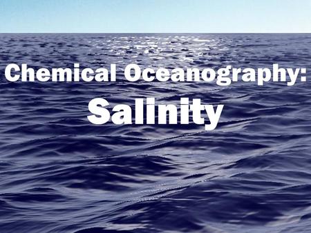 Chemical Oceanography: Salinity. What is Salinity? A measure of the amount of salt in seawater, measured in parts per thousand (ppt) or percentage (%o).