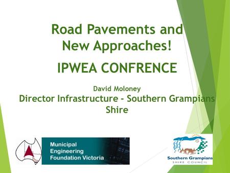 Road Pavements and New Approaches! IPWEA CONFRENCE David Moloney Director Infrastructure - Southern Grampians Shire.