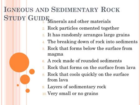 I GNEOUS AND S EDIMENTARY R OCK S TUDY G UIDE 1. Minerals and other materials 2. Rock particles cemented together 3. It has randomly arranges large grains.