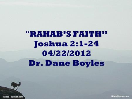 “ RAHAB’S FAITH” Joshua 2:1-24 04/22/2012 Dr. Dane Boyles.