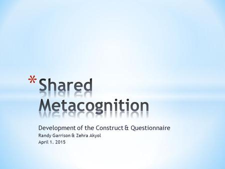 Development of the Construct & Questionnaire Randy Garrison & Zehra Akyol April 1. 2015.