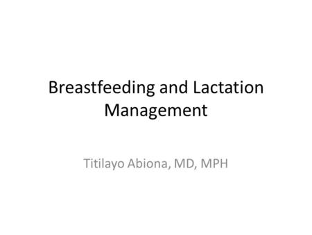 Breastfeeding and Lactation Management Titilayo Abiona, MD, MPH.